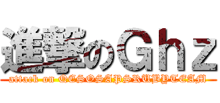 進撃のＧｈｚ (attack on QESOSAPSRUBYTEAM)