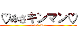 ♡みさキンマン♡ (misakinman)