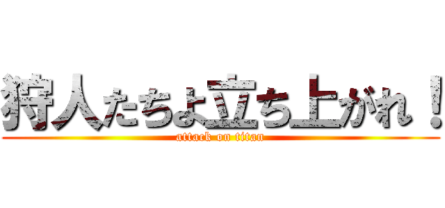 狩人たちよ立ち上がれ！ (attack on titan)