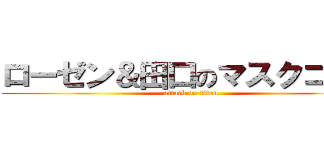 ローゼン＆田口のマスクコンビ (attack on titan)