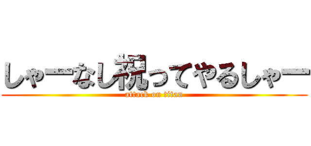 しゃーなし祝ってやるしゃー (attack on titan)