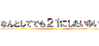 なんとしてでも２１にしたいゆいと (21gaiino!)