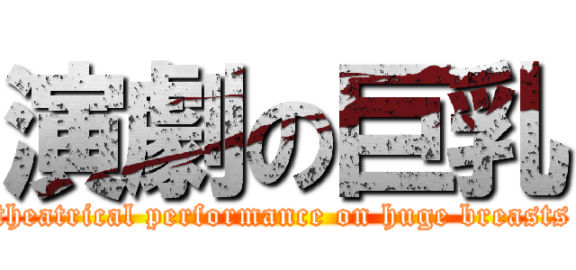 演劇の巨乳 (theatrical performance on huge breasts)