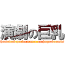 演劇の巨乳 (theatrical performance on huge breasts)