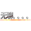 无聊。。。。 (zzzzzzzzzzzz)