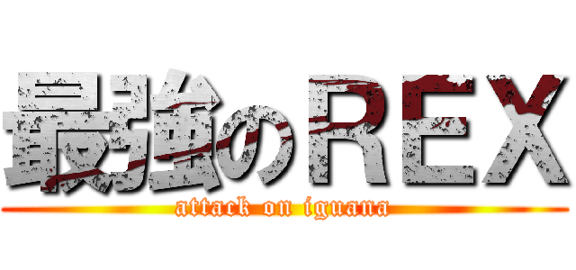 最強のＲＥＸ (attack on iguana)