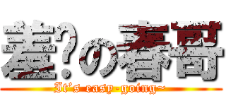羞涩の春哥 (It’s easy-going~)