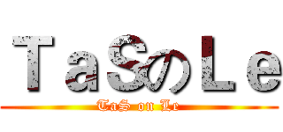 ＴａＳのＬｅ (TaS on Le)