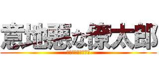 意地悪な僚太郎 (反撃など許されない)