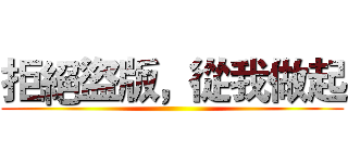 拒絕盜版，從我做起 ()