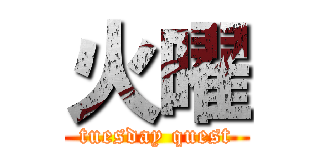 火曜 (tuesday quest)