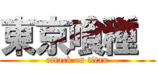 東京喰種  (attack on titan)