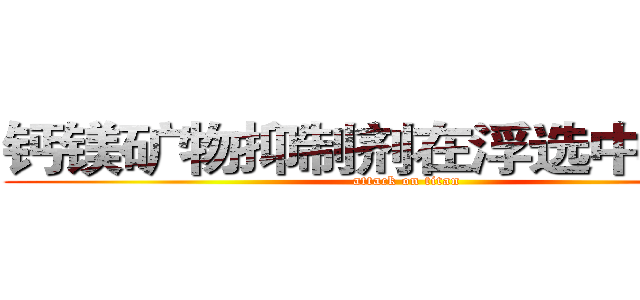 钙镁矿物抑制剂在浮选中的应用 (attack on titan)