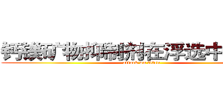钙镁矿物抑制剂在浮选中的应用 (attack on titan)