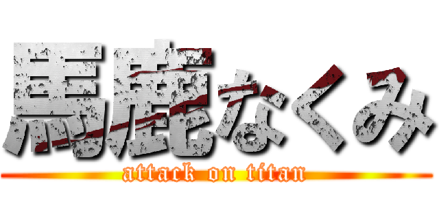 馬鹿なくみ (attack on titan)