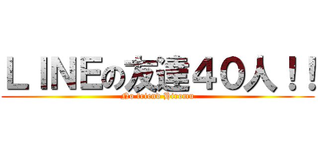 ＬＩＮＥの友達４０人！！ (No friend Hiromu)