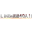 ＬＩＮＥの友達４０人！！ (No friend Hiromu)