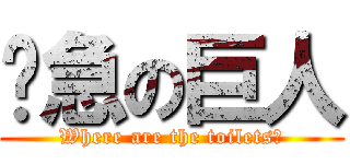 內急の巨人 (Where are the toilets?)