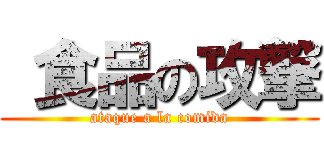  食品の攻撃 (ataque a la comida)