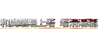 和尚端湯上塔 塔滑湯灑湯燙塔 (attack on titan)