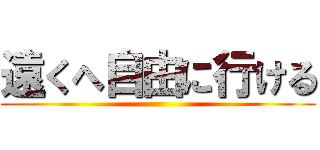 遠くへ自由に行ける ()