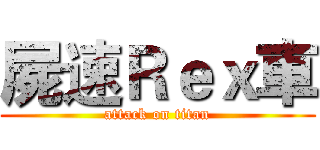 屍速Ｒｅｘ車 (attack on titan)