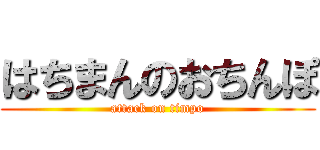 はちまんのおちんぽ (attack on timpo)