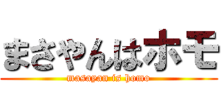 まさやんはホモ (masayan is homo)