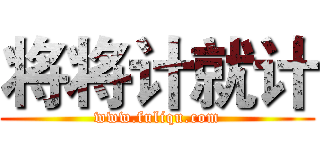 将将计就计 (www.fuliqu.com)