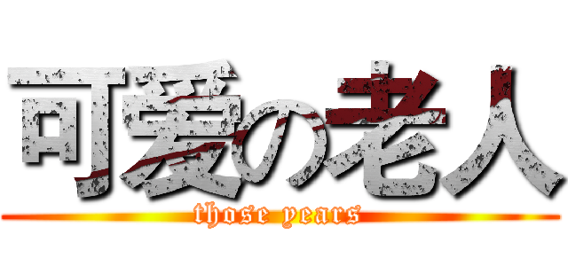 可爱の老人 (those years)