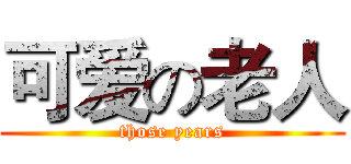 可爱の老人 (those years)