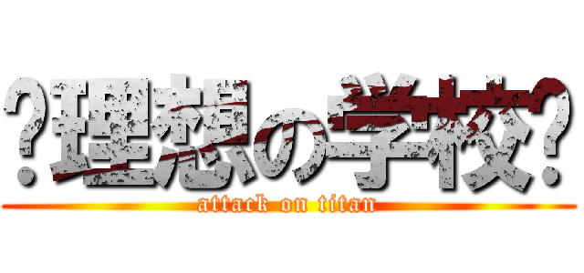 〜理想の学校〜 (attack on titan)