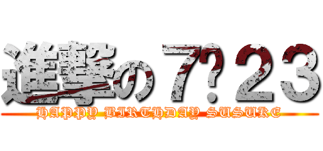 進撃の７·２３ (HAPPY BIRTHDAY SUSUKE)