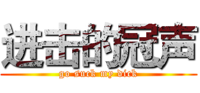 进击的冠声 (go suck my dick)
