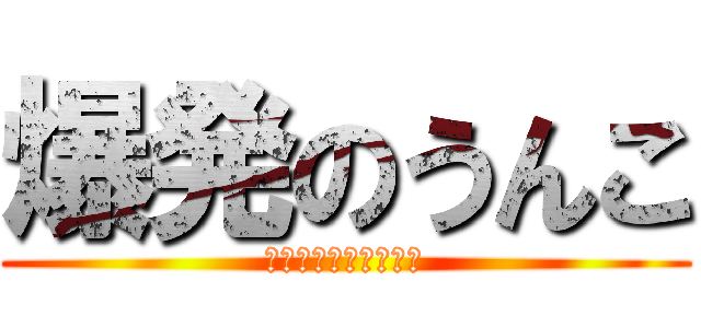 爆発のうんこ (最近彼女ができました)