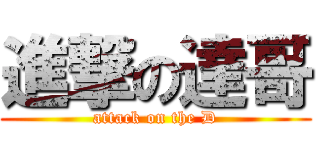 進撃の達哥 (attack on the D)