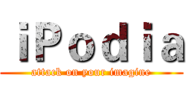 ｉＰｏｄｉａ (attack on your imagine)