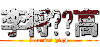 李将军赛高 (Lee sai high)