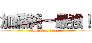 加藤純一最強！ (junichi on katou)