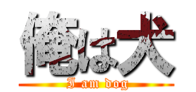 俺は犬 ( I am dog)