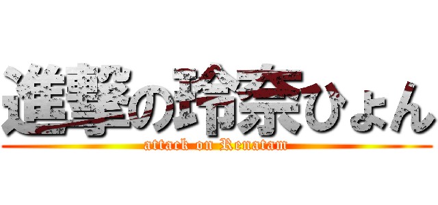 進撃の玲奈ひょん (attack on Renatam)