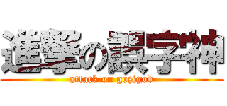 進撃の誤字神 (attack on gozigod)
