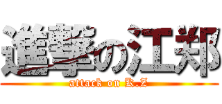 進撃の江郑 (attack on K.Z)