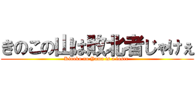 きのこの山は敗北者じゃけぇ (Kinoko no Yama is a loser )