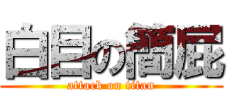 白目の簡屁 (attack on titan)