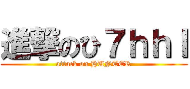 進撃のひ７ｈｈｌ (attack on HUNTER)