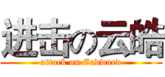 进击の云皓 (attack on Eadward)