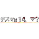 デスマは１４，マ？ (Ha?)