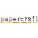 ｐａｐｅｒｃｒａｆｔ (by harraz)