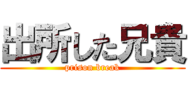 出所した兄貴 (prison break)